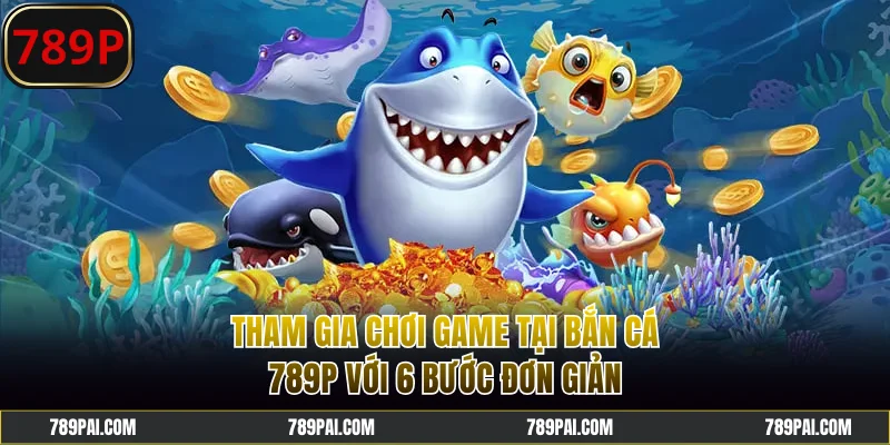 Tham gia chơi game tại bắn cá 789P với 6 bước đơn giản